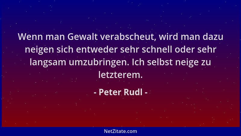 Peter Rudl - Wenn man Gewalt verabscheut, wird man dazu neigen sich entweder sehr schnell oder sehr langsam umzubringen. Ic...
