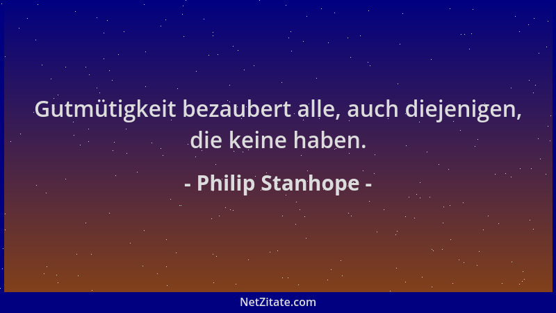 Philip Stanhope - Gutmütigkeit bezaubert alle, auch diejenigen, die keine haben....