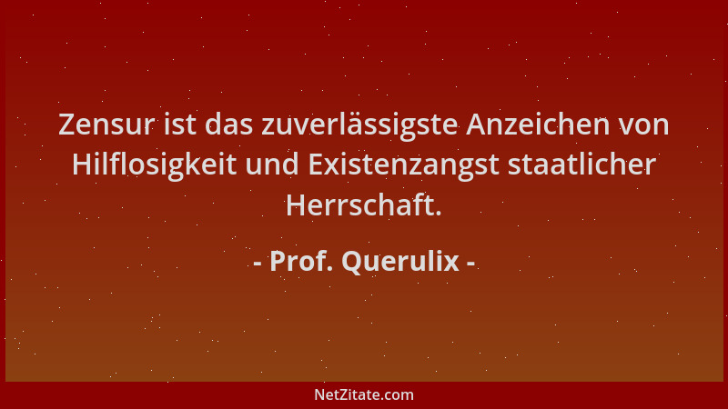 Prof. Querulix - Zensur ist das zuverlässigste Anzeichen von Hilflosigkeit und Existenzangst staatlicher Herrschaft....
