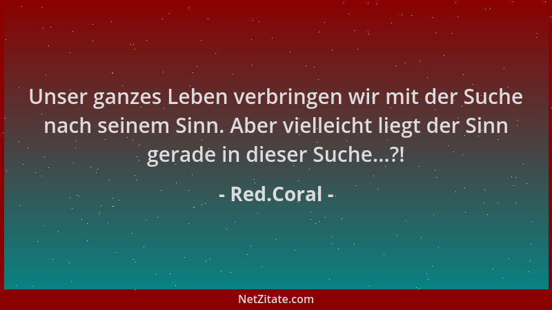 Red.Coral - Unser ganzes Leben verbringen wir mit der Suche nach seinem Sinn. Aber vielleicht liegt der Sinn gerade in dies...