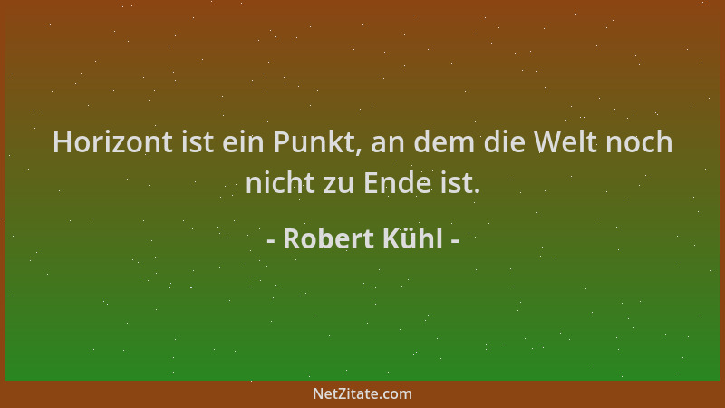 Robert Kühl - Horizont ist ein Punkt, an dem die Welt noch nicht zu Ende ist....
