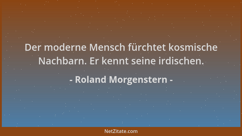 Roland Morgenstern - Der moderne Mensch fürchtet kosmische Nachbarn. Er kennt seine irdischen....