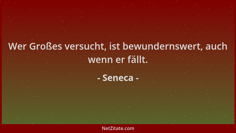 Seneca - Wer Großes versucht, ist bewundernswert, auch wenn er fällt....