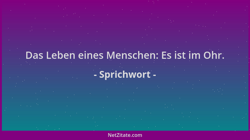 Sprichwort - Das Leben eines Menschen: Es ist im Ohr....