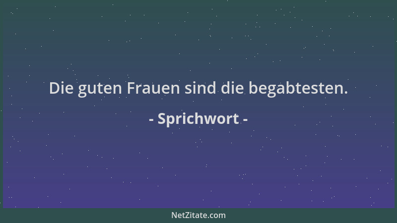 Sprichwort - Die guten Frauen sind die begabtesten....