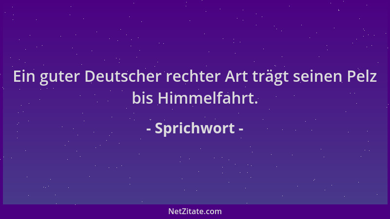Sprichwort - Ein guter Deutscher rechter Art trägt seinen Pelz bis Himmelfahrt....