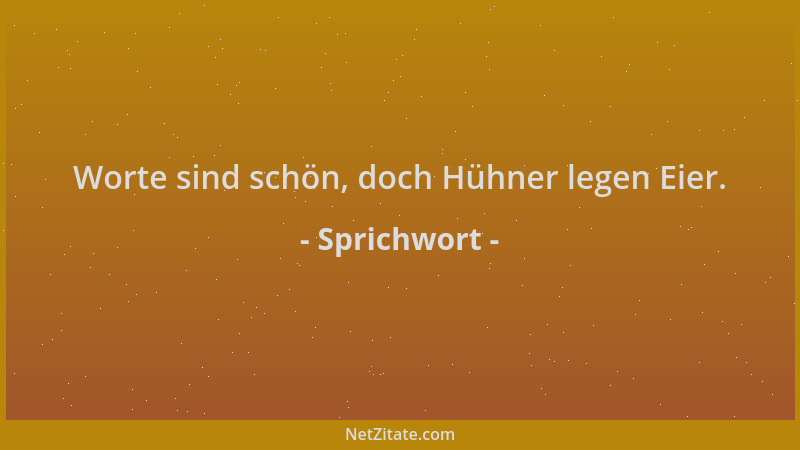 Sprichwort - Worte sind schön, doch Hühner legen Eier....
