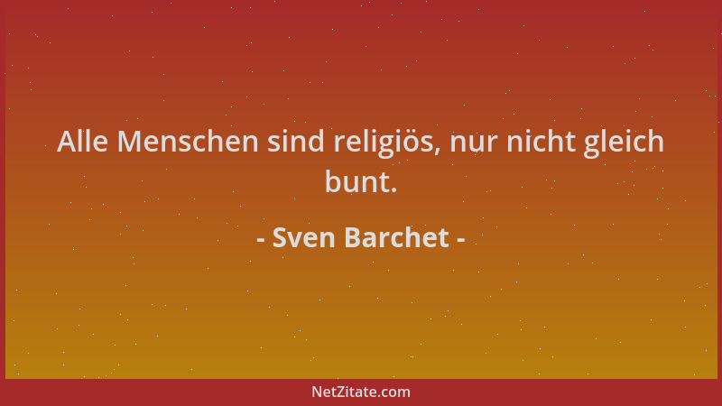 Sven Barchet - Alle Menschen sind religiös, nur nicht gleich bunt....