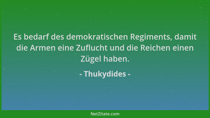 Thukydides - Es bedarf des demokratischen Regiments, damit die Armen eine Zuflucht und die Reichen einen Zügel haben....