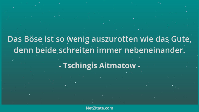 Tschingis Aitmatow - Das Böse ist so wenig auszurotten wie das Gute, denn beide schreiten immer nebeneinander....