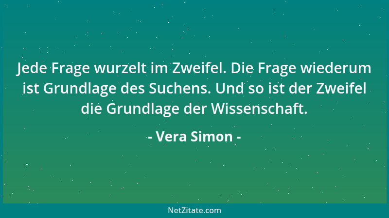 Vera Simon - Jede Frage wurzelt im Zweifel. Die Frage wiederum ist Grundlage des Suchens. Und so ist der Zweifel die Grundl...
