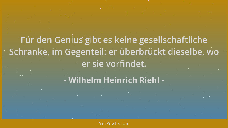 Wilhelm Heinrich Riehl - Für den Genius gibt es keine gesellschaftliche Schranke, im Gegenteil: er überbrückt dieselbe, wo...