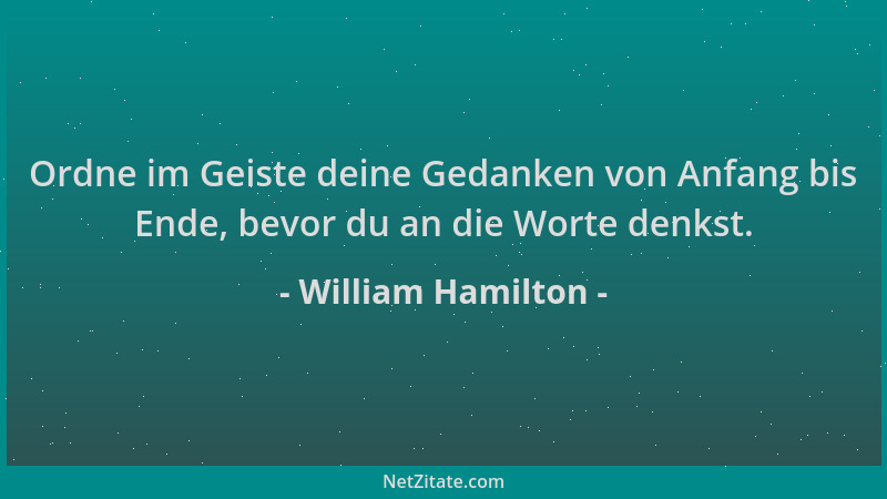 William Hamilton - Ordne im Geiste deine Gedanken von Anfang bis Ende, bevor du an die Worte denkst....