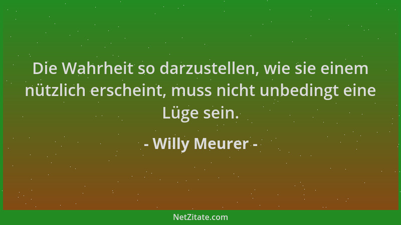 Willy Meurer - Die Wahrheit so darzustellen, wie sie einem nützlich erscheint, muss nicht unbedingt eine Lüge sein....