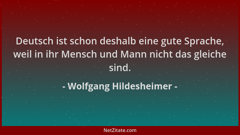 Wolfgang Hildesheimer - Deutsch ist schon deshalb eine gute Sprache, weil in ihr Mensch und Mann nicht das gleiche sind....