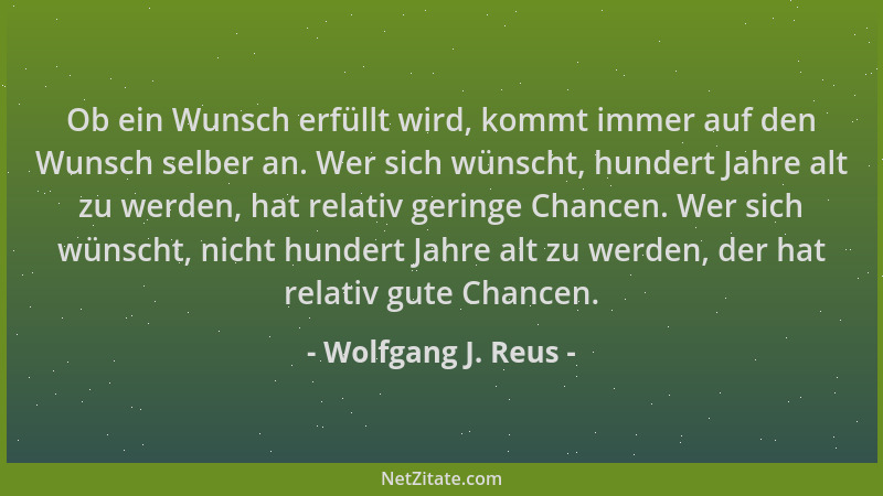 Wolfgang J. Reus - Ob ein Wunsch erfüllt wird, kommt immer auf den Wunsch selber an. Wer sich wünscht, hundert Jahre alt zu...