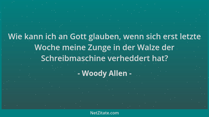 Woody Allen - Wie kann ich an Gott glauben, wenn sich erst letzte Woche meine Zunge in der Walze der Schreibmaschine verhed...
