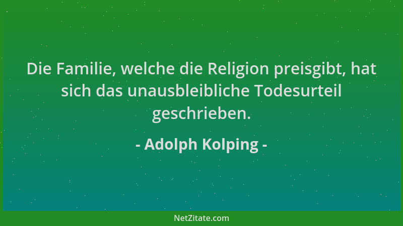 Adolph Kolping - Die Familie, welche die Religion preisgibt, hat sich das unausbleibliche Todesurteil geschrieben....