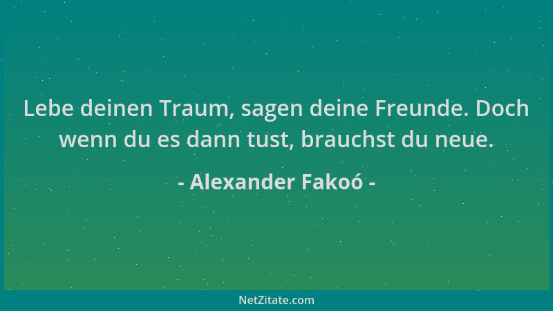 Alexander Fakoó - Lebe deinen Traum, sagen deine Freunde. Doch wenn du es dann tust, brauchst du neue....