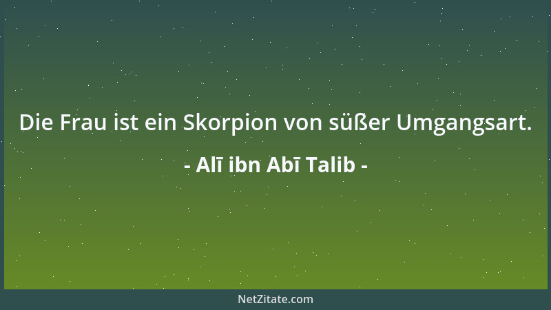Alī ibn Abī Talib - Die Frau ist ein Skorpion von süßer Umgangsart....