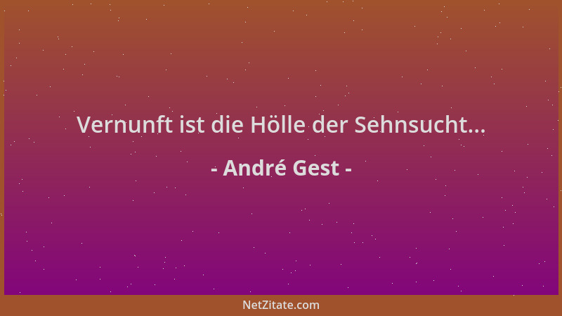 André Gest - Vernunft ist die Hölle der Sehnsucht......