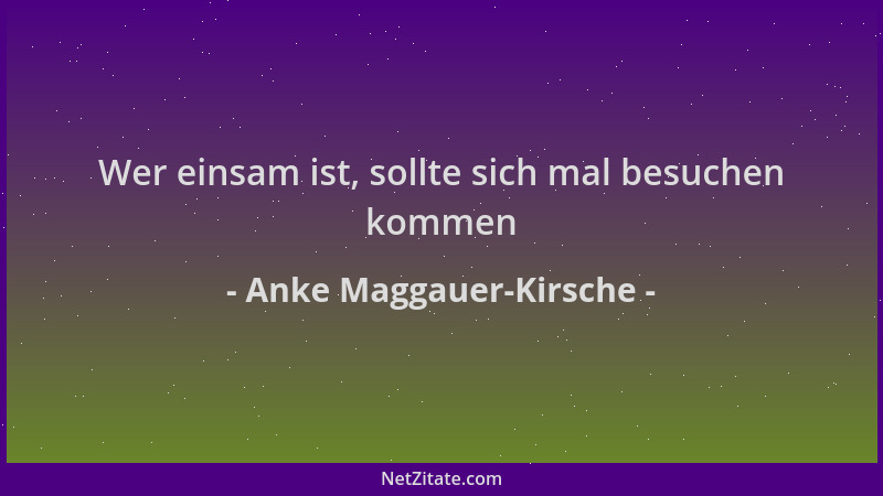 Anke Maggauer-Kirsche - Wer einsam ist, sollte sich mal besuchen kommen...