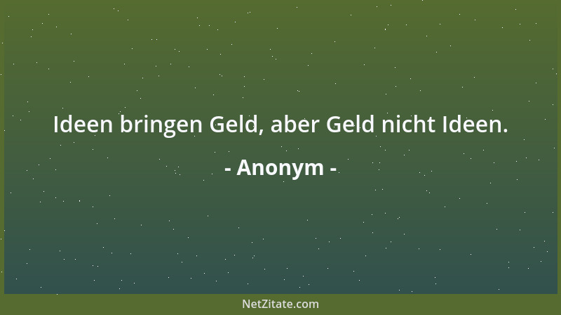 Anonym - Ideen bringen Geld, aber Geld nicht Ideen....
