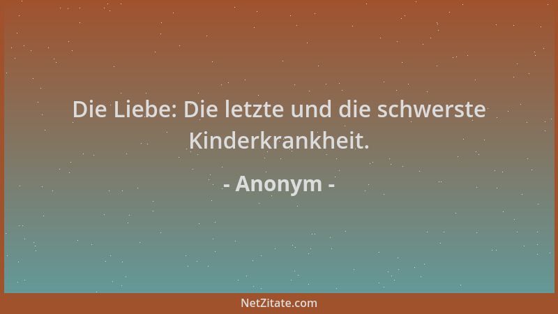 Anonym - Die Liebe: Die letzte und die schwerste Kinderkrankheit....