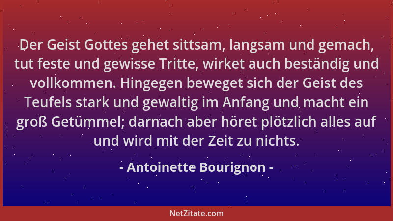 Antoinette Bourignon - Der Geist Gottes gehet sittsam, langsam und gemach, tut feste und gewisse Tritte, wirket auch bestän...