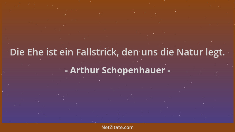 Arthur Schopenhauer - Die Ehe ist ein Fallstrick, den uns die Natur legt....
