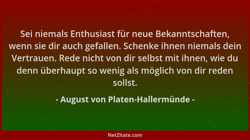 August von Platen-Hallermünde - Sei niemals Enthusiast für neue Bekanntschaften, wenn sie dir auch gefallen. Schenke ihnen...