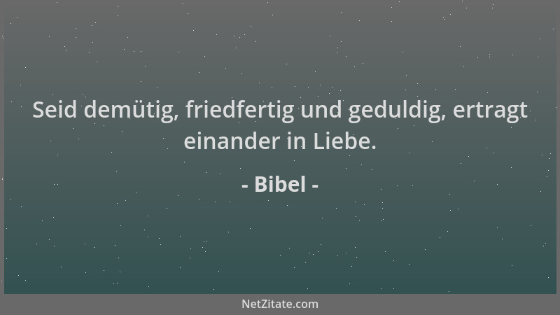 Bibel - Seid demütig, friedfertig und geduldig, ertragt einander in Liebe....