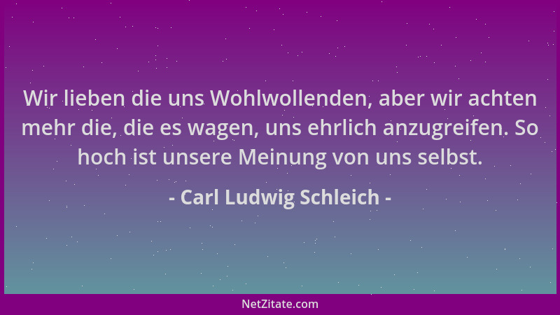 Carl Ludwig Schleich - Wir lieben die uns Wohlwollenden, aber wir achten mehr die, die es wagen, uns ehrlich anzugreifen. S...