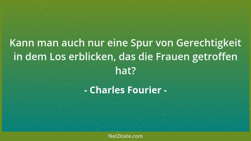 Charles Fourier - Kann man auch nur eine Spur von Gerechtigkeit in dem Los erblicken, das die Frauen getroffen hat?...