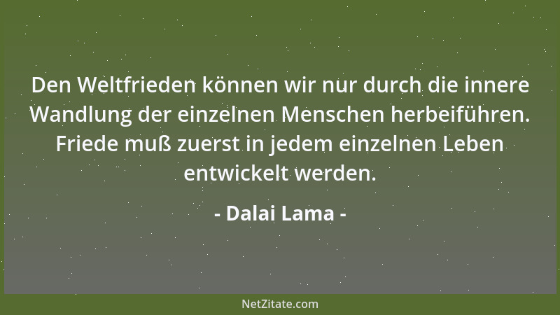 Dalai Lama - Den Weltfrieden können wir nur durch die innere Wandlung der einzelnen Menschen herbeiführen. Friede muß zuers...