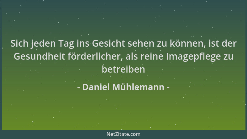Daniel Mühlemann - Sich jeden Tag ins Gesicht sehen zu können, ist der Gesundheit förderlicher, als reine Imagepflege zu be...