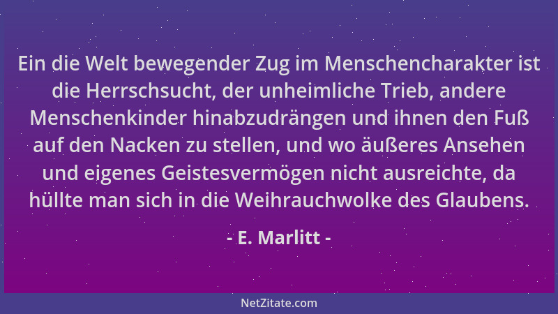 E. Marlitt - Ein die Welt bewegender Zug im Menschencharakter ist die Herrschsucht, der unheimliche Trieb, andere Menschenk...