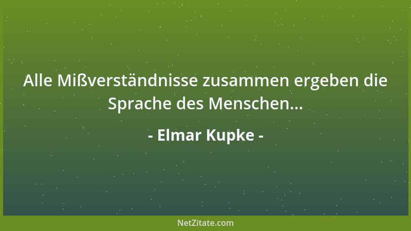 Elmar Kupke - Alle Mißverständnisse zusammen ergeben die Sprache des Menschen......