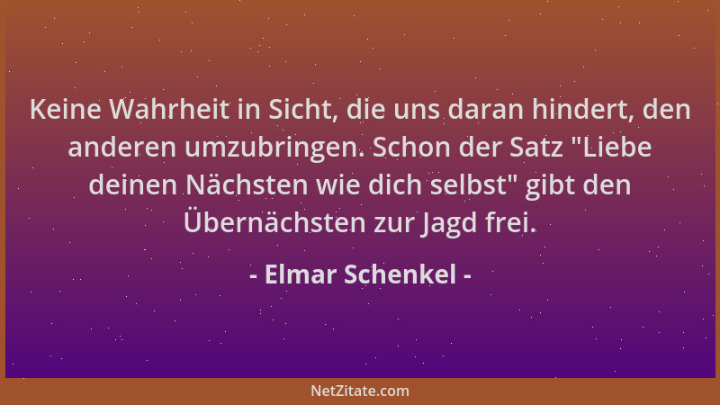 Elmar Schenkel - Keine Wahrheit in Sicht, die uns daran hindert, den anderen umzubringen. Schon der Satz  "Liebe deinen Näch...