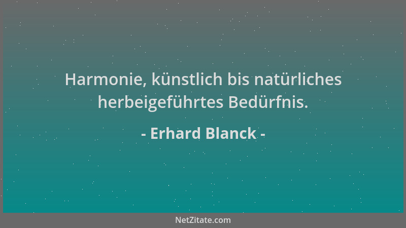 Erhard Blanck - Harmonie, künstlich bis natürliches herbeigeführtes Bedürfnis....