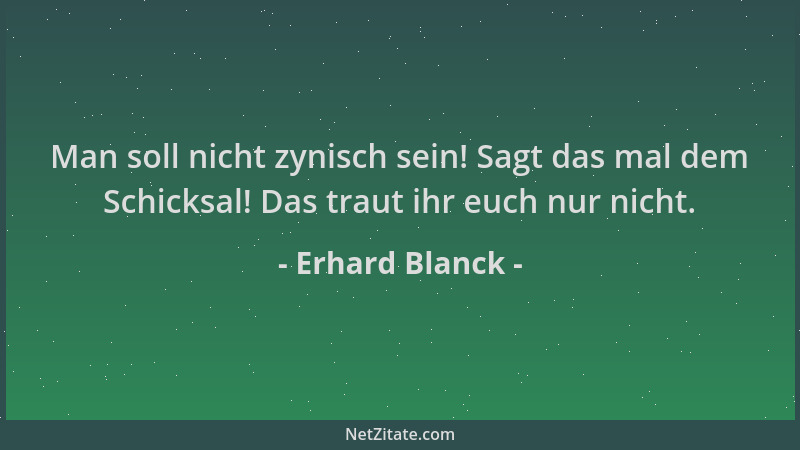 Erhard Blanck - Man soll nicht zynisch sein! Sagt das mal dem Schicksal! Das traut ihr euch nur nicht....
