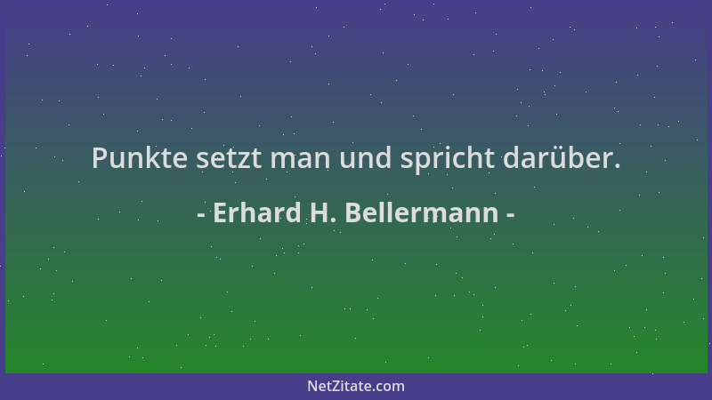 Erhard H. Bellermann - Punkte setzt man und spricht darüber....