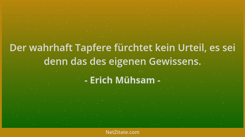 Erich Mühsam - Der wahrhaft Tapfere fürchtet kein Urteil, es sei denn das des eigenen Gewissens....