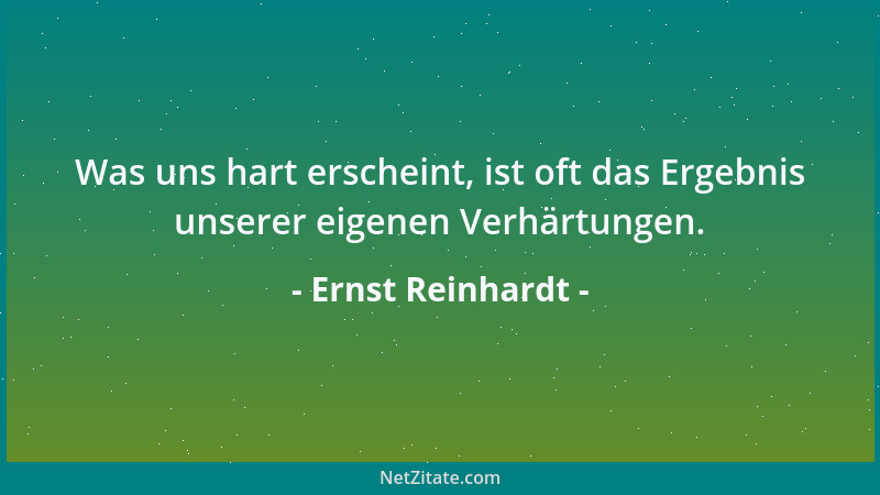 Ernst Reinhardt - Was uns hart erscheint, ist oft das Ergebnis unserer eigenen Verhärtungen....