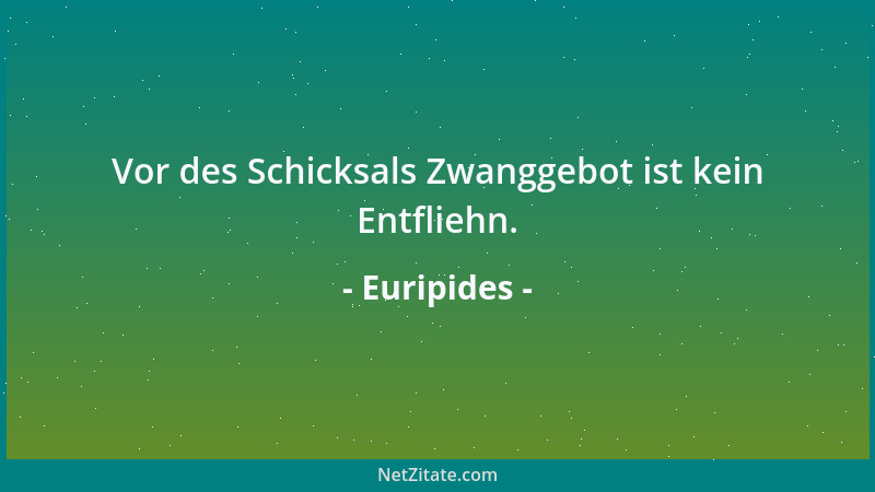 Euripides - Vor des Schicksals Zwanggebot ist kein Entfliehn....