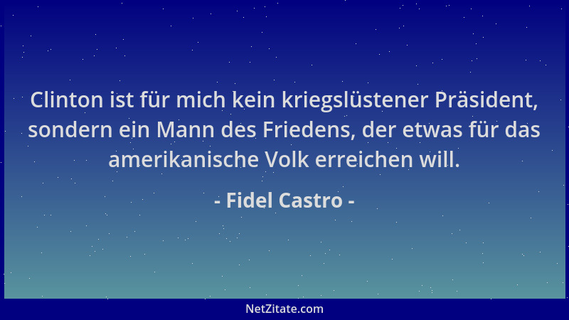 Fidel Castro - Clinton ist für mich kein kriegslüstener Präsident, sondern ein Mann des Friedens, der etwas für das amerika...