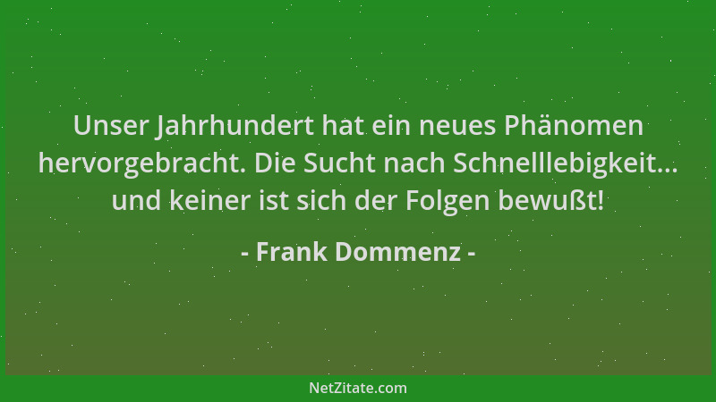 Frank Dommenz - Unser Jahrhundert hat ein neues Phänomen hervorgebracht. Die Sucht nach Schnelllebigkeit... und keiner ist...