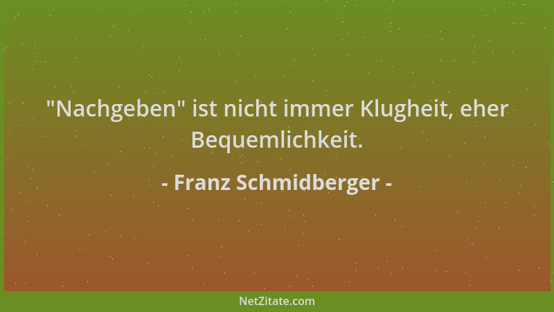 Franz Schmidberger -  "Nachgeben " ist nicht immer Klugheit, eher Bequemlichkeit....