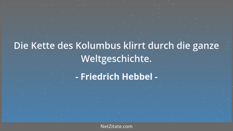 Friedrich Hebbel - Die Kette des Kolumbus klirrt durch die ganze Weltgeschichte....