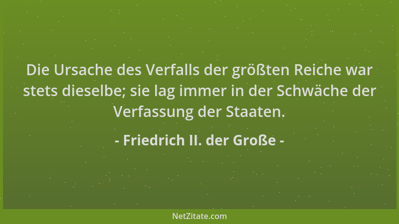 Friedrich II. der Große - Die Ursache des Verfalls der größten Reiche war stets dieselbe; sie lag immer in der Schwäche der...